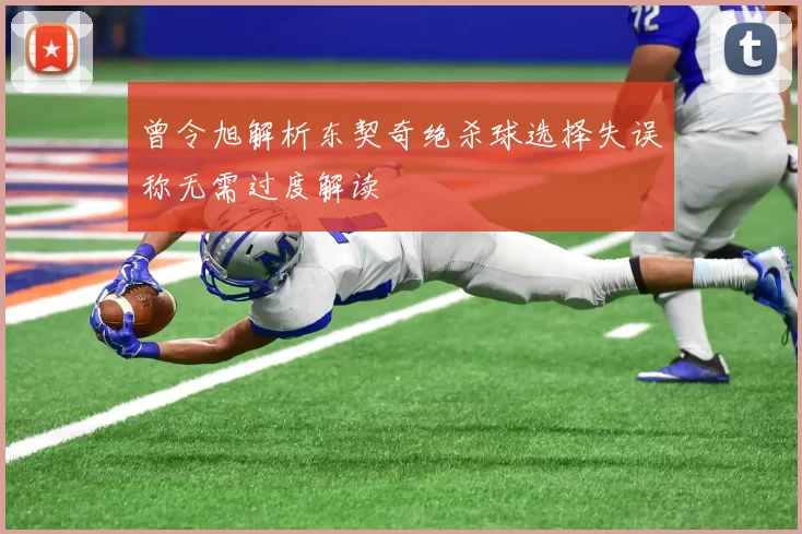 曾令旭解析东契奇绝杀球选择失误称无需过度解读