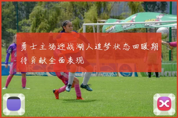 勇士主场迎战湖人追梦状态回暖期待贡献全面表现