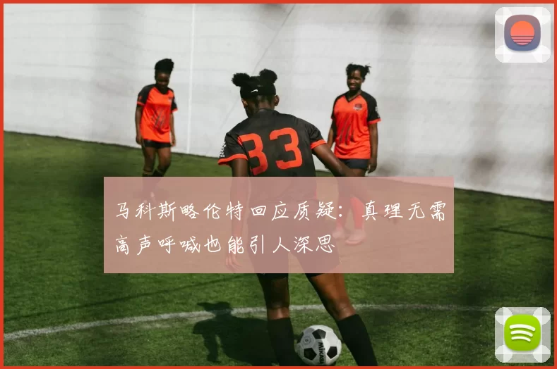 马科斯略伦特回应质疑：真理无需高声呼喊也能引人深思
