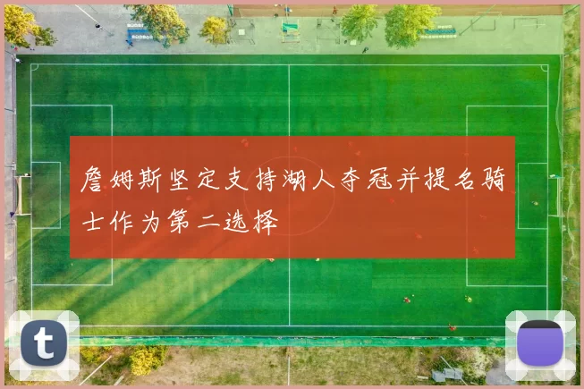 詹姆斯坚定支持湖人夺冠并提名骑士作为第二选择