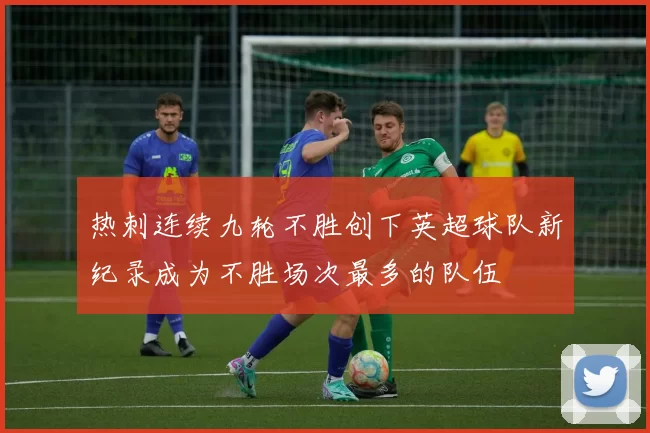热刺连续九轮不胜创下英超球队新纪录成为不胜场次最多的队伍
