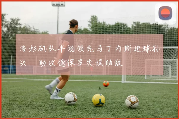 洛杉矶队半场领先马丁内斯进球孙兴慜助攻德保罗失误助敌