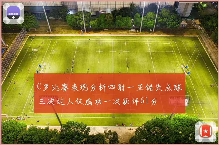 C罗比赛表现分析四射一正错失点球三次过人仅成功一次获评61分